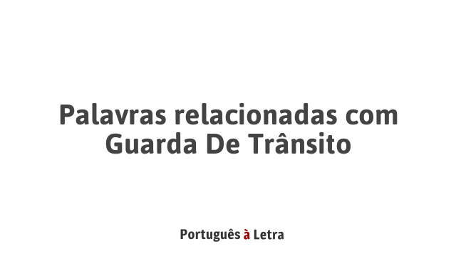 Palavras relacionadas Guarda De Trânsito Português à Letra