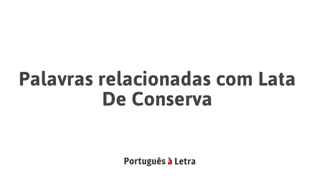 Palavras Relacionadas Lata De Conserva Portugu S Letra