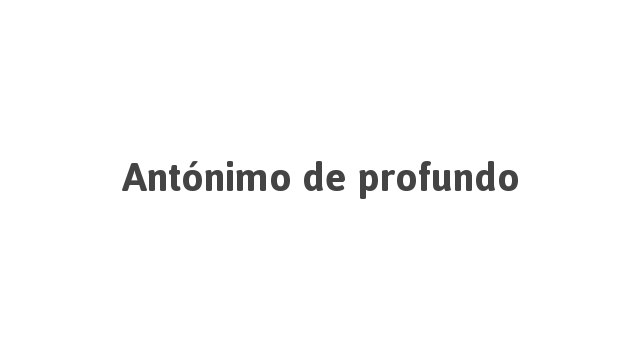 Antônimo de Profundo | Português à Letra