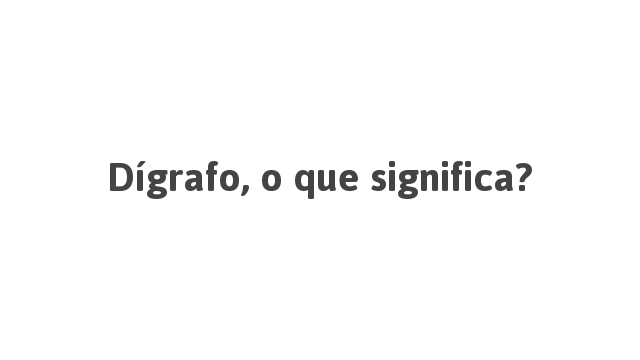 Dígrafo, o que significa? | Português à Letra