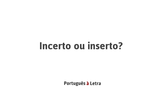 Incerto ou inserto? | Português à Letra
