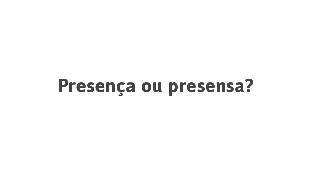 Presença ou presensa? | Português à Letra