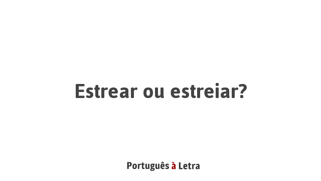 Estrear ou estreiar? | Português à Letra