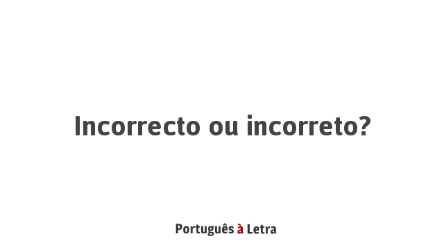Incorrecto ou incorreto? | Português à Letra