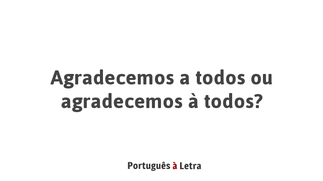 Agradecemos a todos ou agradecemos à todos? | Português à Letra