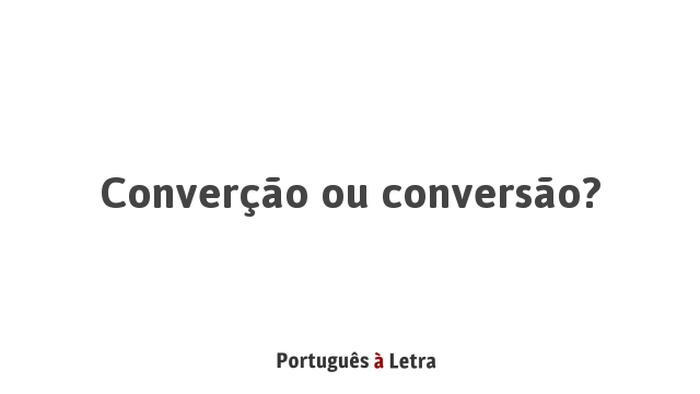 Converção ou conversão? | Português à Letra