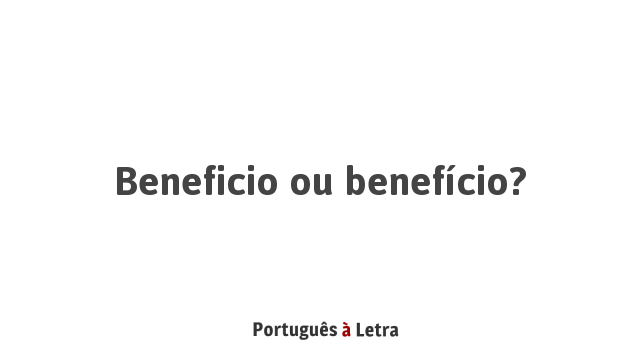 Beneficio ou benefício? | Português à Letra