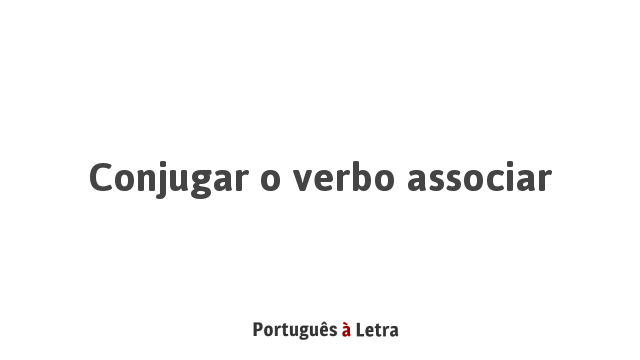 Conjugar o verbo associar | Português à Letra