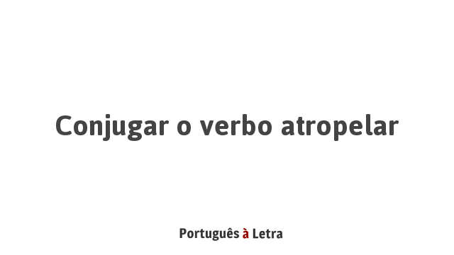 Conjugar O Verbo Atropelar Português à Letra 6572