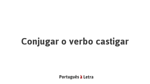 Conjugar o verbo castigar | Português à Letra
