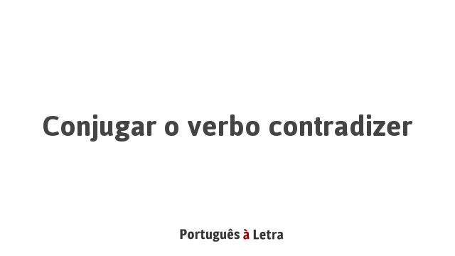 Conjugar o verbo contradizer | Português à Letra