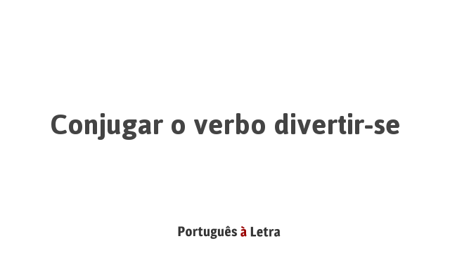 Conjugar o verbo divertir-se | Português à Letra