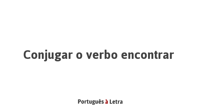 Conjugar o verbo encontrar | Português à Letra