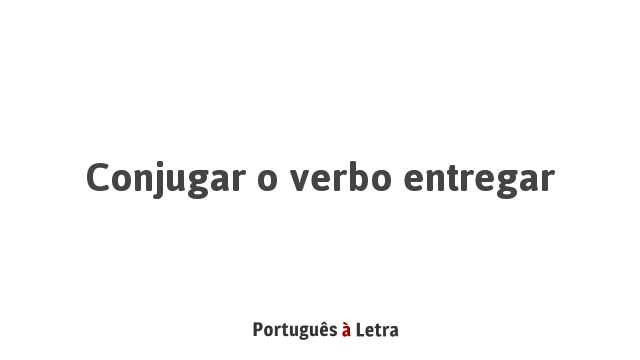 Conjugar o verbo entregar | Português à Letra