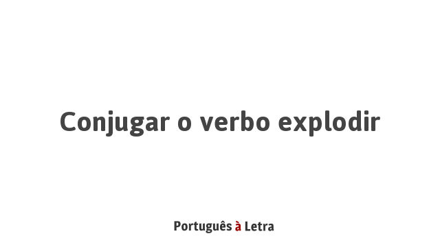 Conjugar o verbo explodir | Português à Letra