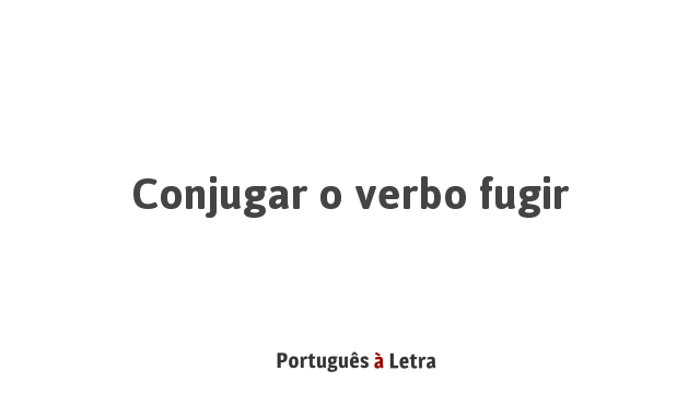 Conjugar o verbo fugir | Português à Letra