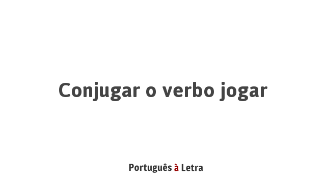 Conjugar o verbo jogar | Português à Letra