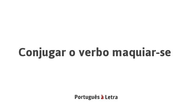 Conjugar o verbo maquiar-se | Português à Letra