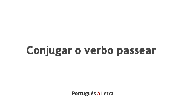 Conjugar o verbo passear | Português à Letra