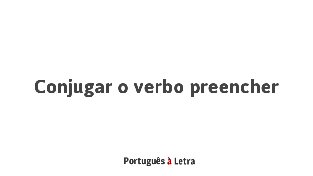 Conjugar o verbo preencher | Português à Letra