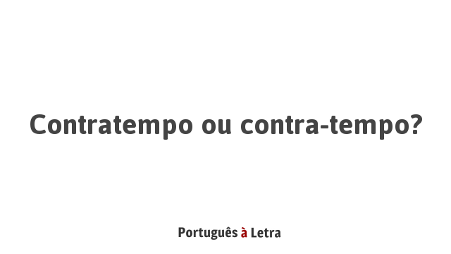 Contratempo ou contra-tempo? | Português à Letra