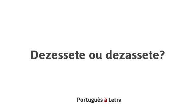 Dezessete ou dezassete? | Português à Letra
