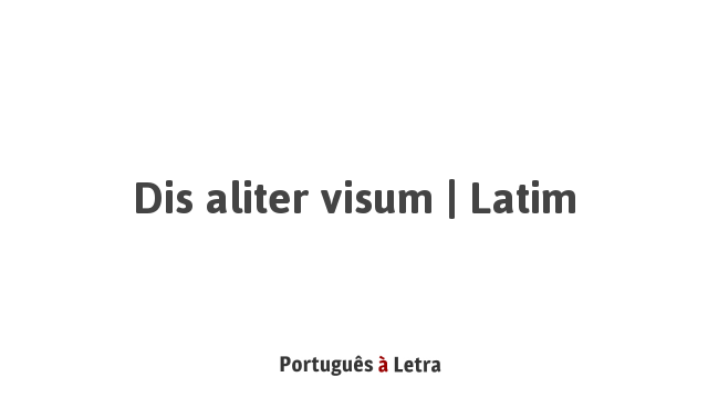 Dis aliter visum | Latim | Português à Letra