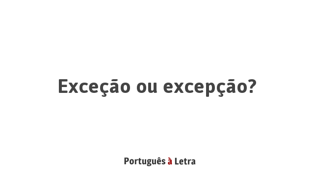 Exceção ou excepção? | Português à Letra