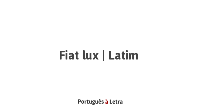 Fiat lux | Latim | Portuguęs ŕ Letra