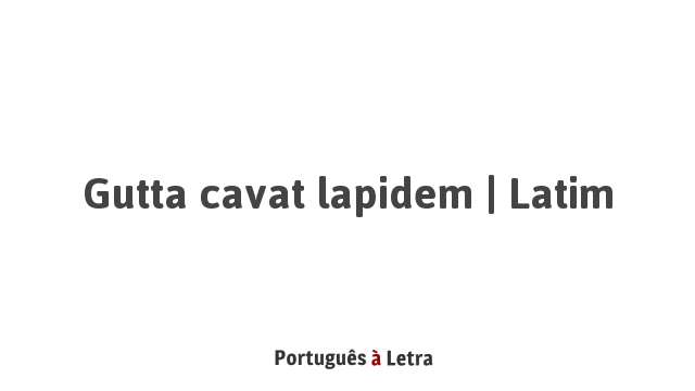 Gutta Cavat Lapidem Gutta cavat lapidem | Latim | Português à Letra