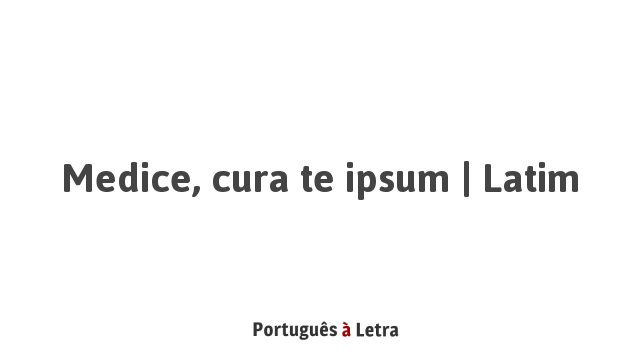 Medice, cura te ipsum | Latim | Portuguęs ŕ Letra