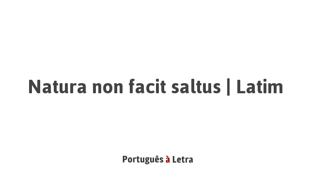Natura non facit saltus | Latim | Português à Letra