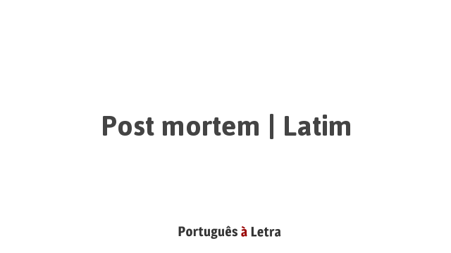 Post mortem | Latim | Portuguęs ŕ Letra