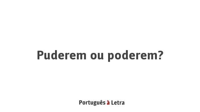 Língua à Portuguesa: Poderem ou puderem?