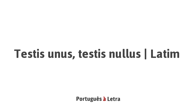 Testis unus, testis nullus | Latim | Português à Letra