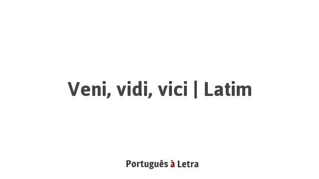 Veni, vidi, vici é uma expressão em latim que significa em