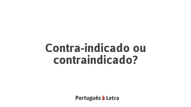Contra-indicado ou contraindicado? | Português à Letra