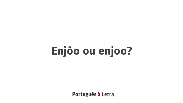 Enjôo ou enjoo? | Português à Letra