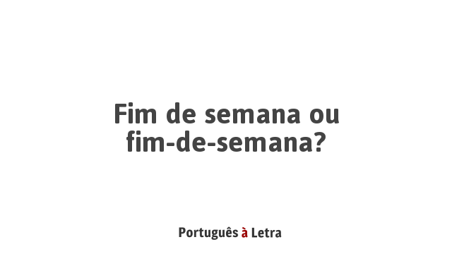 Fim de semana ou final de semana: qual é a forma correta na língua  portuguesa?