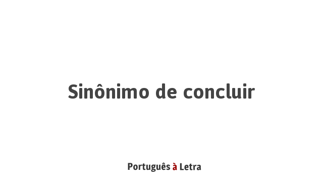 Sinônimo de Concluir | Português à Letra