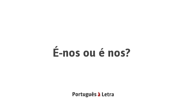 É-nos ou é nos? | Português à Letra