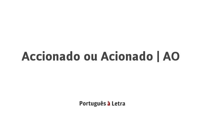 Accionado ou Acionado | AO | Português à Letra