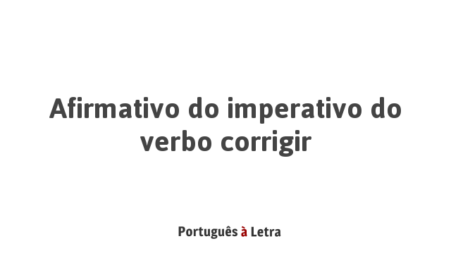 Afirmativo Do Imperativo Do Verbo Corrigir | Português à Letra