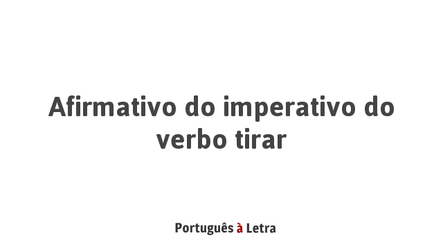 Afirmativo Do Imperativo Do Verbo Tirar Portugu s Letra