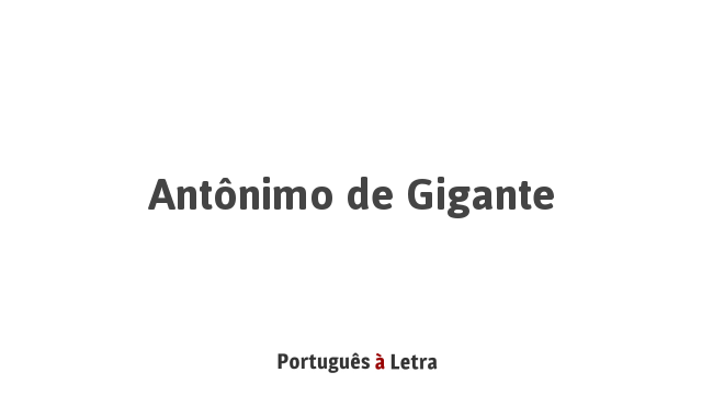 Antônimo de Gigante | Português à Letra