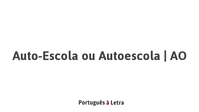 Auto-Escola ou Autoescola | AO | Português à Letra