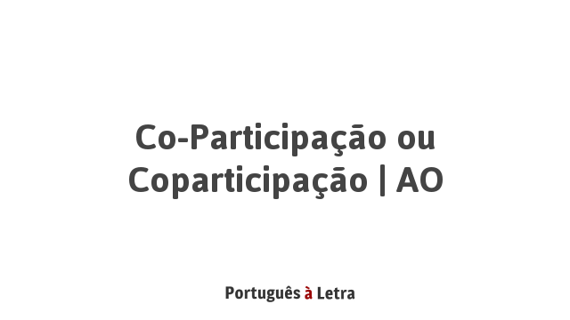 Co-Participação ou Coparticipação | AO | Português à Letra