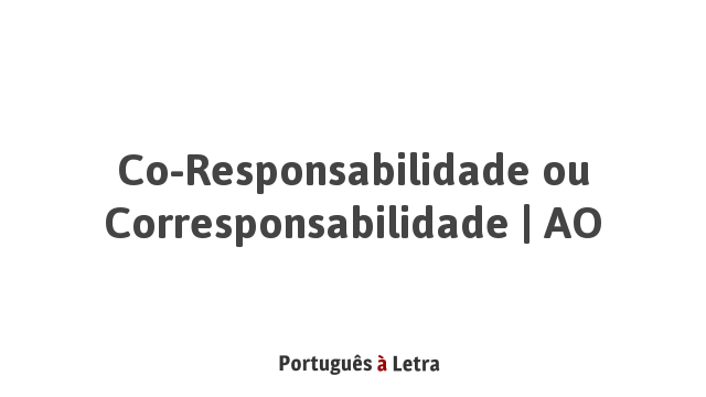 Co-Responsabilidade ou Corresponsabilidade | AO | Português à Letra