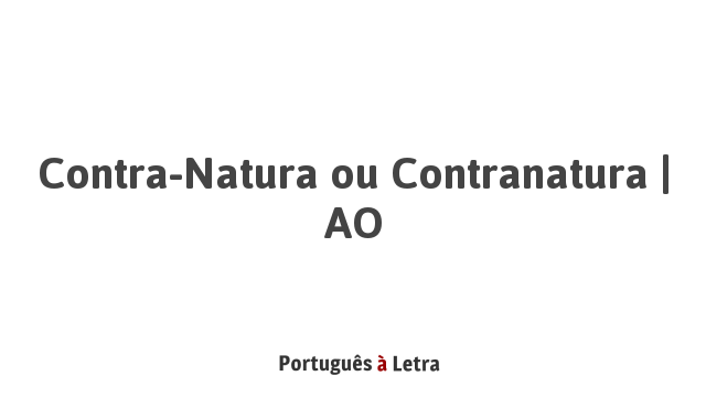 Contra-Natura ou Contranatura | AO | Português à Letra