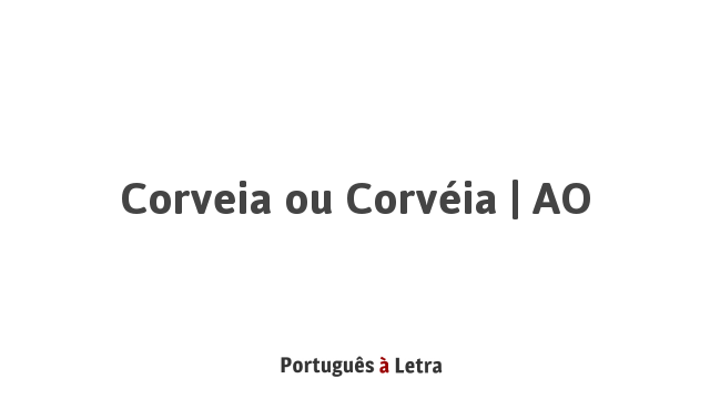 Corveia ou Corvéia | AO | Português à Letra